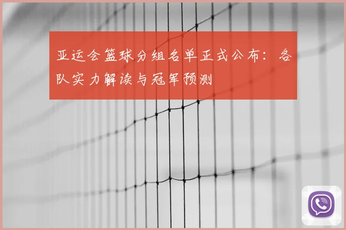 亚运会篮球分组名单正式公布：各队实力解读与冠军预测