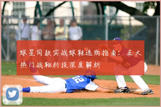 球星同款实战球鞋选购指南:五大热门战靴科技深度解析