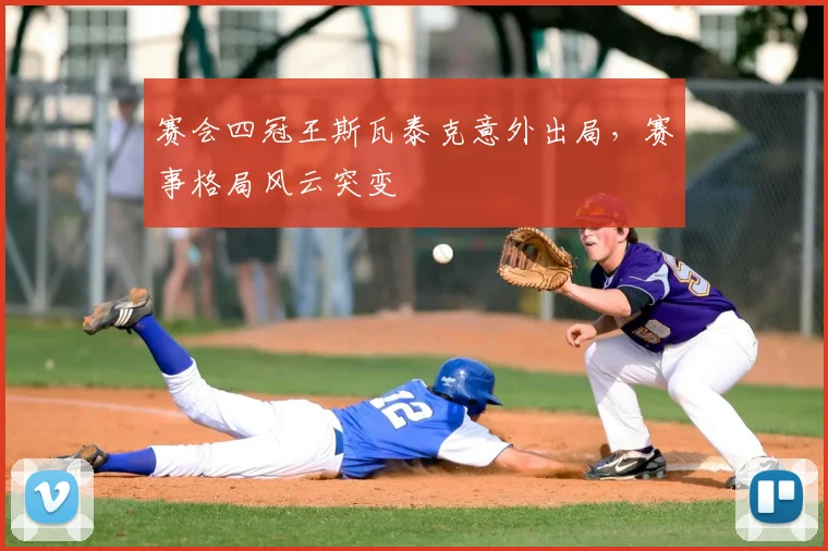 赛会四冠王斯瓦泰克意外出局，赛事格局风云突变
