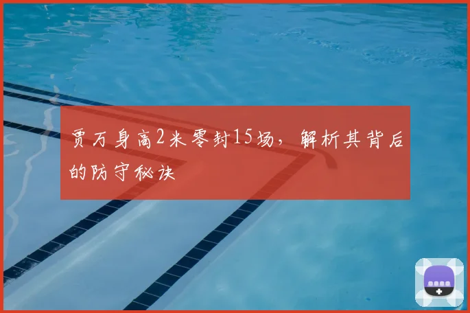 贾万身高2米零封15场,解析其背后的防守秘诀