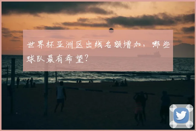 世界杯亚洲区出线名额增加，哪些球队最有希望？