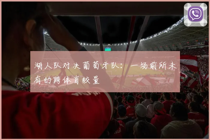 湖人队对决葡萄牙队:一场前所未有的跨体育较量