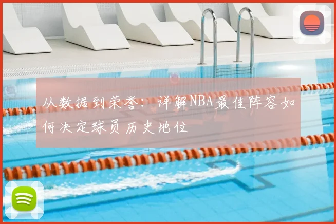 从数据到荣誉:详解NBA最佳阵容如何决定球员历史地位
