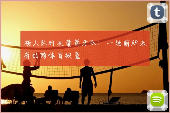 湖人队对决葡萄牙队:一场前所未有的跨体育较量
