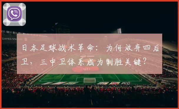 日本足球战术革命:为何放弃四后卫,三中卫体系成为制胜关键?
