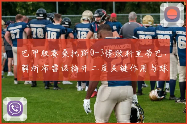 巴甲联赛桑托斯0-3惨败科里蒂巴，解析布雷诺梅开二度关键作用与球队失利原因