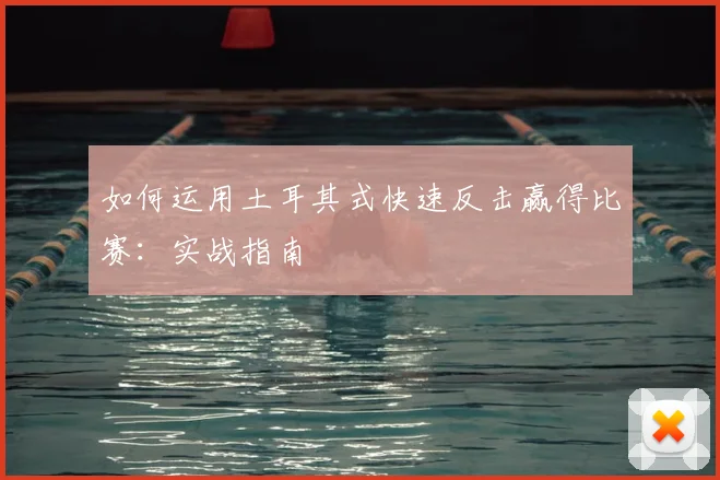 如何运用土耳其式快速反击赢得比赛：实战指南