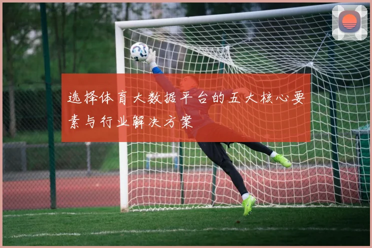 选择体育大数据平台的五大核心要素与行业解决方案